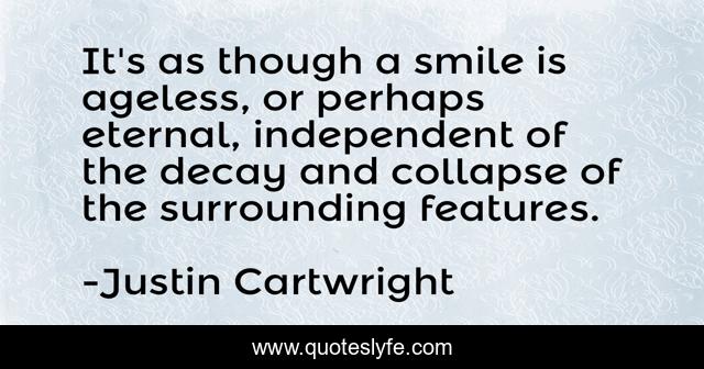 It's as though a smile is ageless, or perhaps eternal, independent of the decay and collapse of the surrounding features.