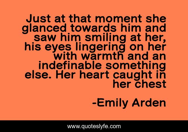 Just at that moment she glanced towards him and saw him smiling at her, his eyes lingering on her with warmth and an indefinable something else. Her heart caught in her chest