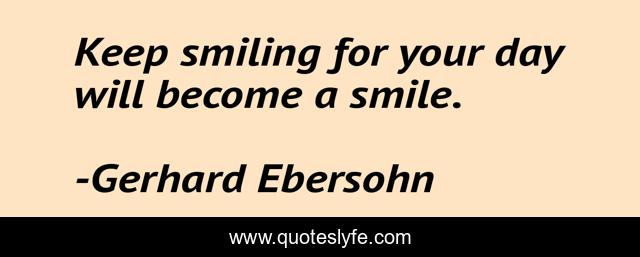 Keep smiling for your day will become a smile.