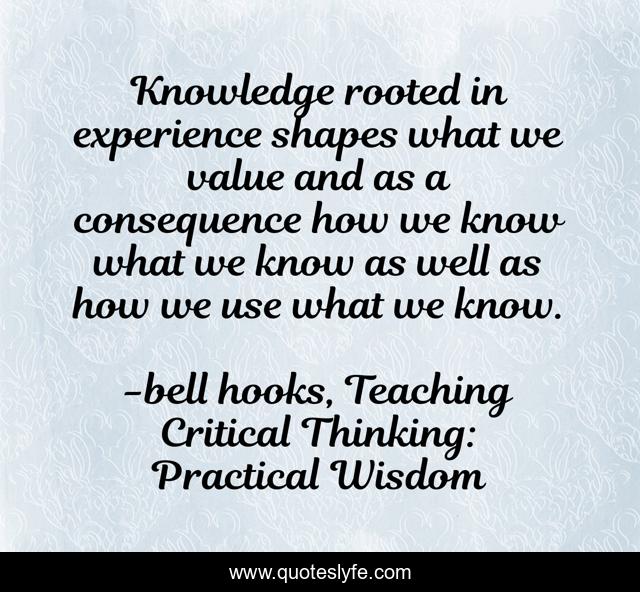 Knowledge rooted in experience shapes what we value and as a consequence how we know what we know as well as how we use what we know.