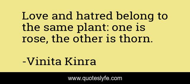 Love and hatred belong to the same plant: one is rose, the other is thorn.