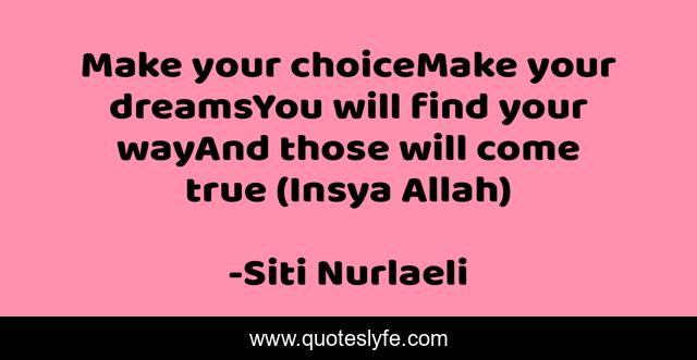Make your choiceMake your dreamsYou will find your wayAnd those will come true (Insya Allah)