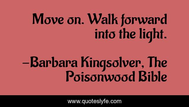 Move on. Walk forward into the light.