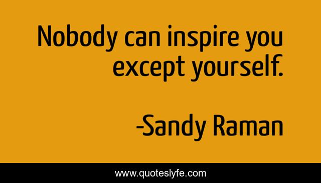 Nobody can inspire you except yourself.