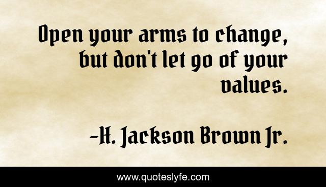 Open your arms to change, but don't let go of your values.