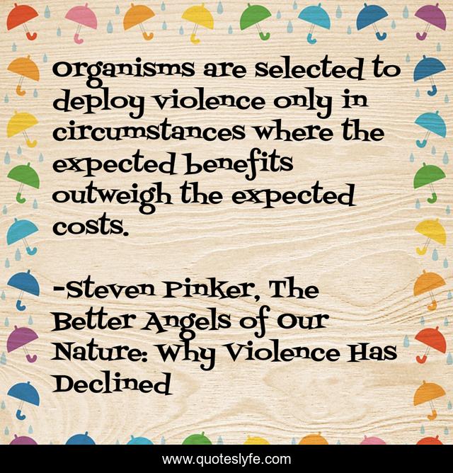 Organisms are selected to deploy violence only in circumstances where the expected benefits outweigh the expected costs.