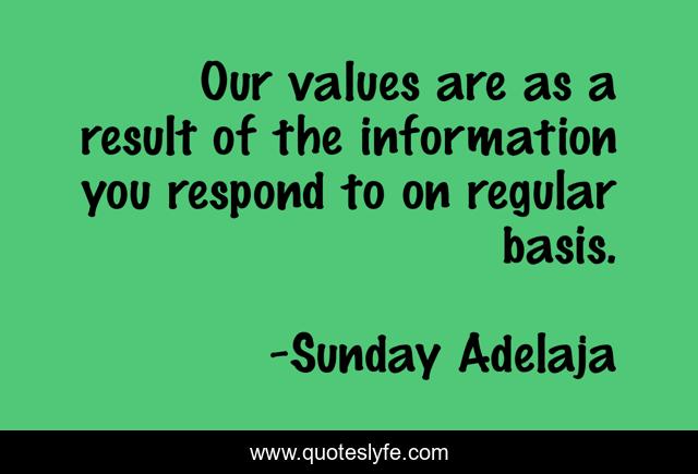 Our values are as a result of the information you respond to on regular basis.