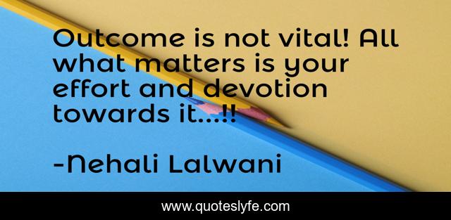 Outcome is not vital! All what matters is your effort and devotion towards it...!!
