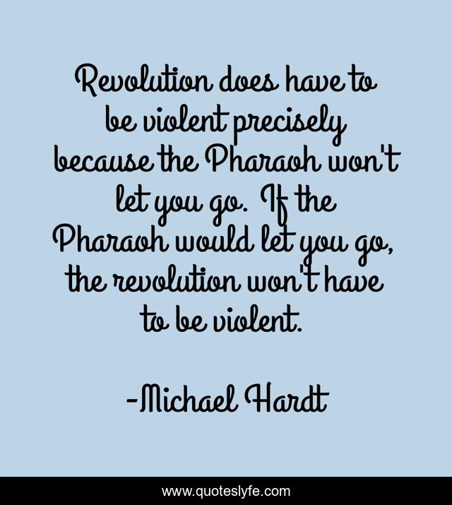 Revolution does have to be violent precisely because the Pharaoh won't let you go. If the Pharaoh would let you go, the revolution won't have to be violent.