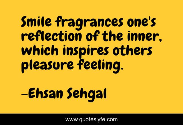Smile fragrances one's reflection of the inner, which inspires others pleasure feeling.