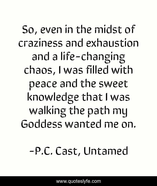 So, even in the midst of craziness and exhaustion and a life-changing chaos, I was filled with peace and the sweet knowledge that I was walking the path my Goddess wanted me on.