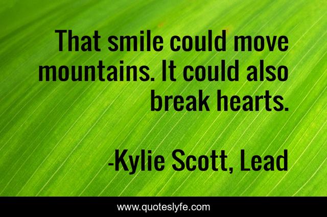 That smile could move mountains. It could also break hearts.