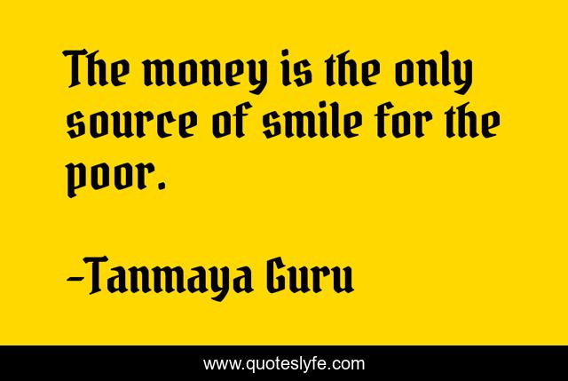 The money is the only source of smile for the poor.