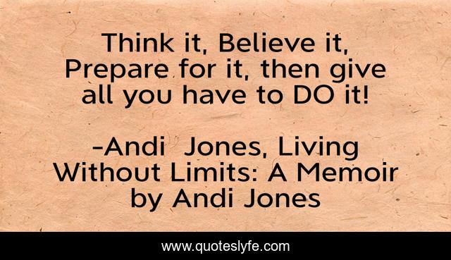 Think it, Believe it, Prepare for it, then give all you have to DO it!