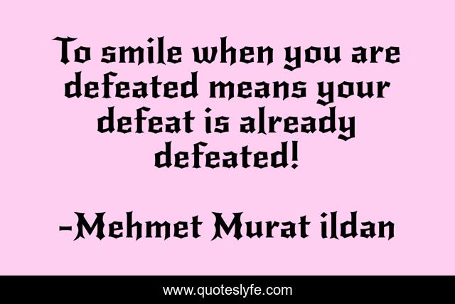 To smile when you are defeated means your defeat is already defeated!