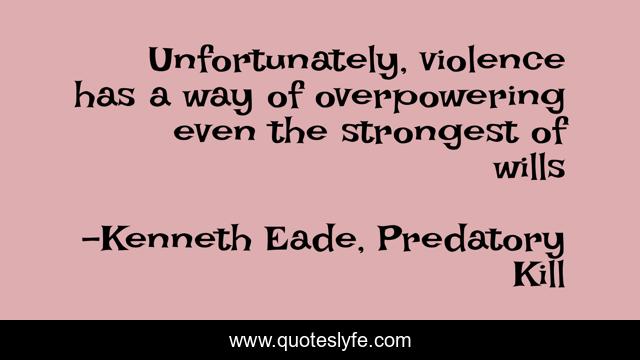 Unfortunately, violence has a way of overpowering even the strongest of wills