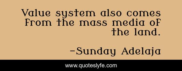 Value system also comes from the mass media of the land.