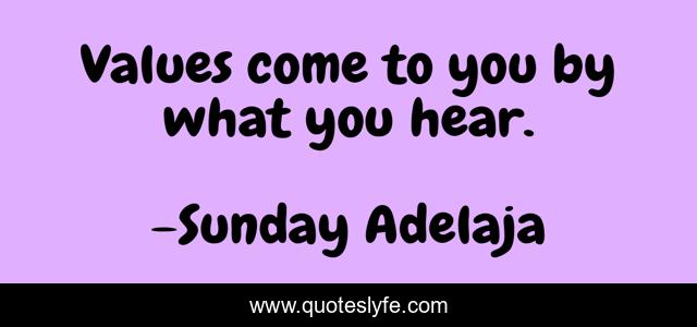Values come to you by what you hear.