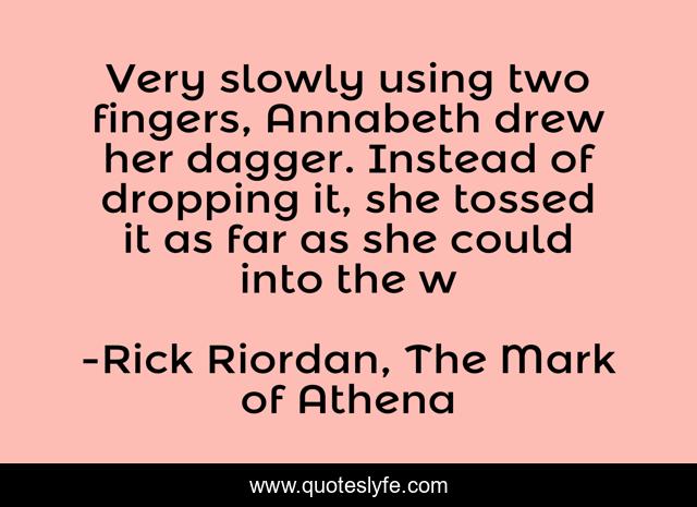 Very slowly using two fingers, Annabeth drew her dagger. Instead of dropping it, she tossed it as far as she could into the w