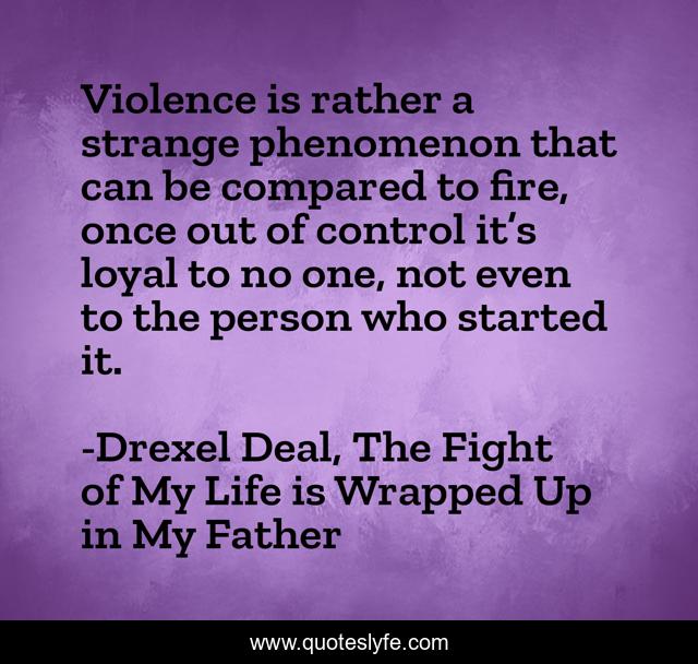 Violence is rather a strange phenomenon that can be compared to fire, once out of control it’s loyal to no one, not even to the person who started it.