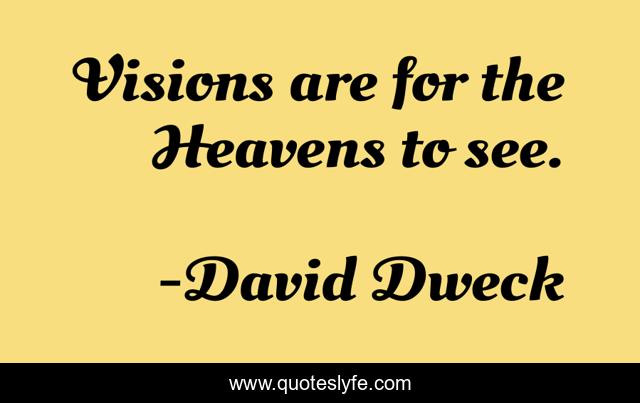 Visions are for the Heavens to see.