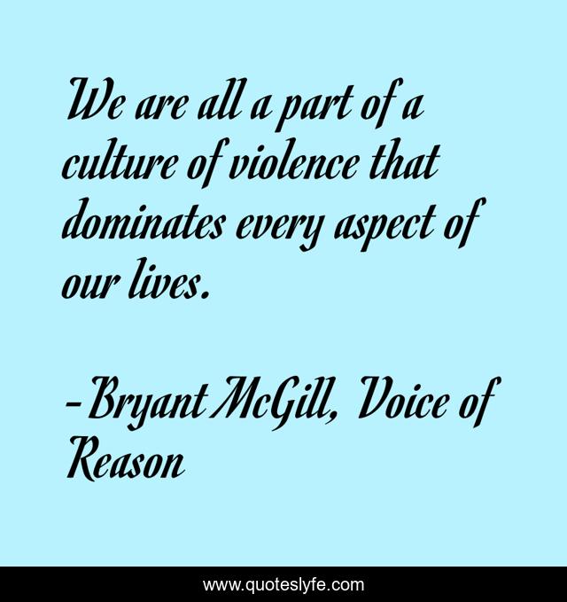 We are all a part of a culture of violence that dominates every aspect of our lives.