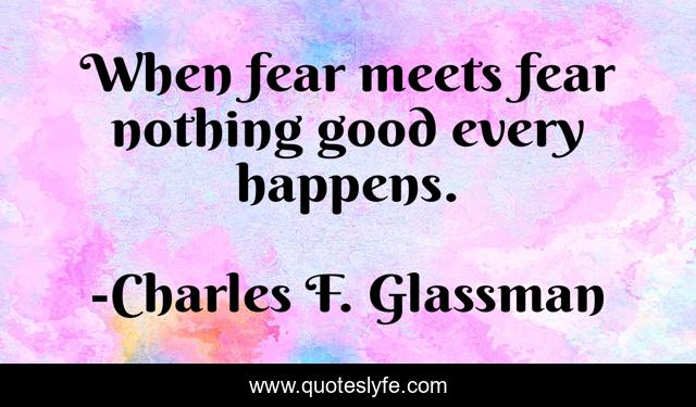 When fear meets fear nothing good every happens.