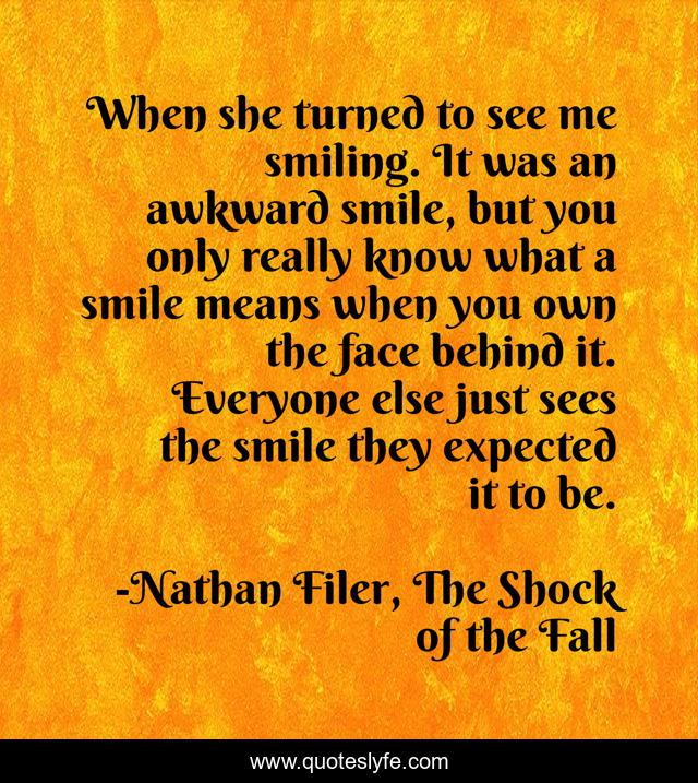 When she turned to see me smiling. It was an awkward smile, but you only really know what a smile means when you own the face behind it. Everyone else just sees the smile they expected it to be.