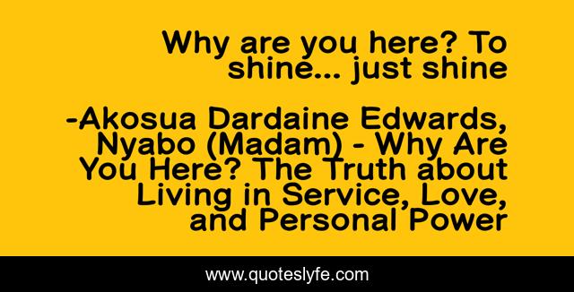Why are you here? To shine... just shine