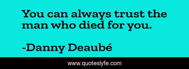 You can always trust the man who died for you.