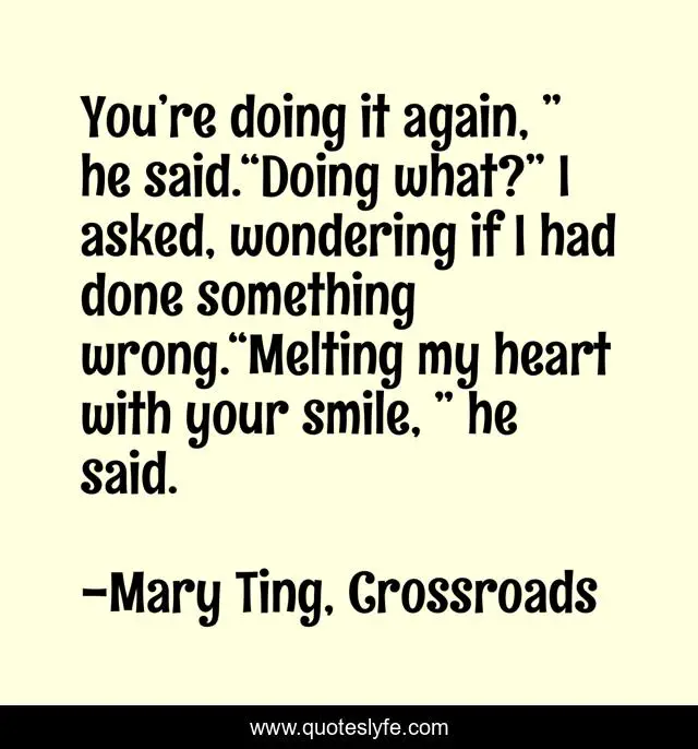 You’re doing it again, ” he said.“Doing what?” I asked, wondering if I had done something wrong.“Melting my heart with your smile, ” he said.