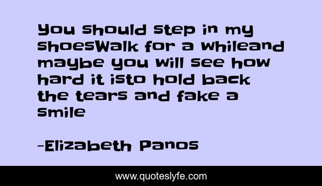 You should step in my shoesWalk for a whileand maybe you will see how hard it isto hold back the tears and fake a smile
