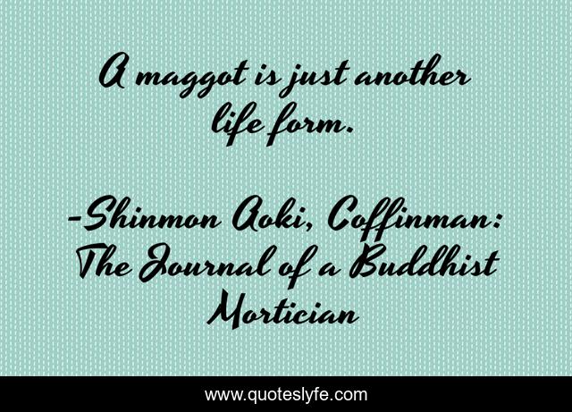 A maggot is just another life form.