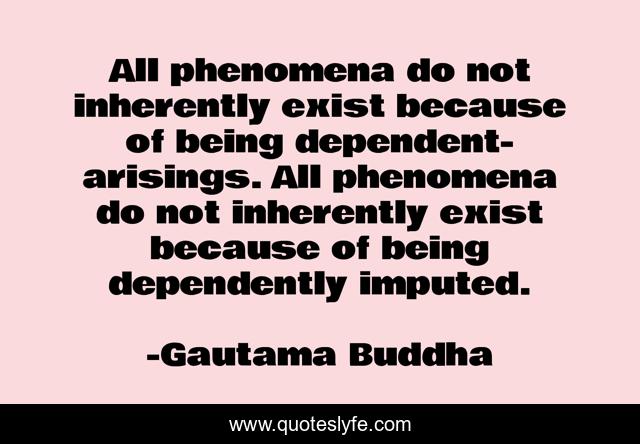 All phenomena do not inherently exist because of being dependent-arisings. All phenomena do not inherently exist because of being dependently imputed.