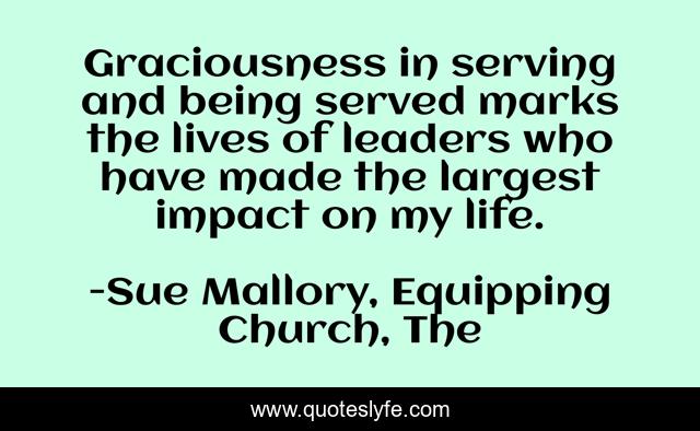 Graciousness in serving and being served marks the lives of leaders who have made the largest impact on my life.