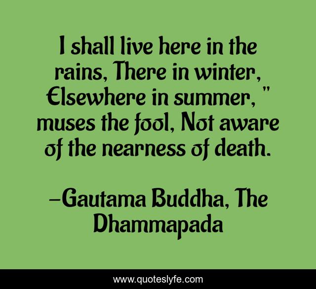 I shall live here in the rains, There in winter, Elsewhere in summer, 