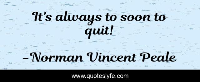 It's always to soon to quit!