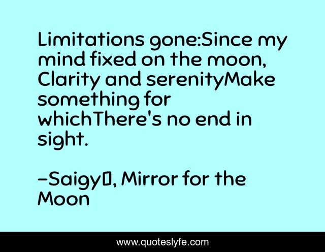 Limitations gone:Since my mind fixed on the moon, Clarity and serenityMake something for whichThere's no end in sight.
