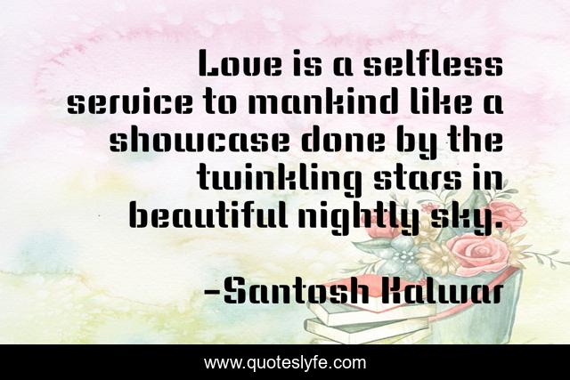 Love is a selfless service to mankind like a showcase done by the twinkling stars in beautiful nightly sky.