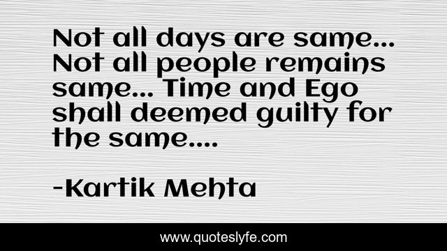 Not all days are same... Not all people remains same... Time and Ego shall deemed guilty for the same....