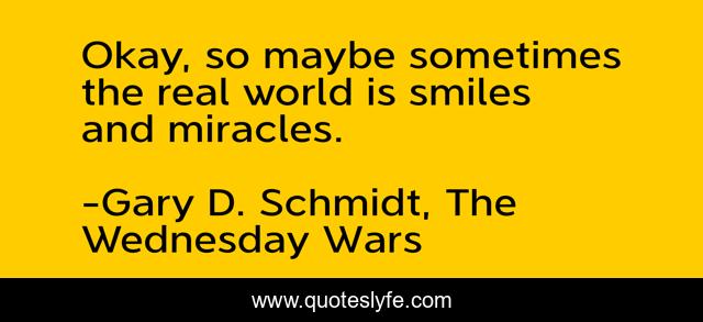 Okay, so maybe sometimes the real world is smiles and miracles.