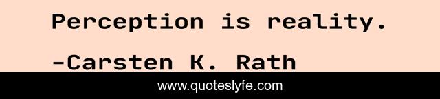 Perception is reality.