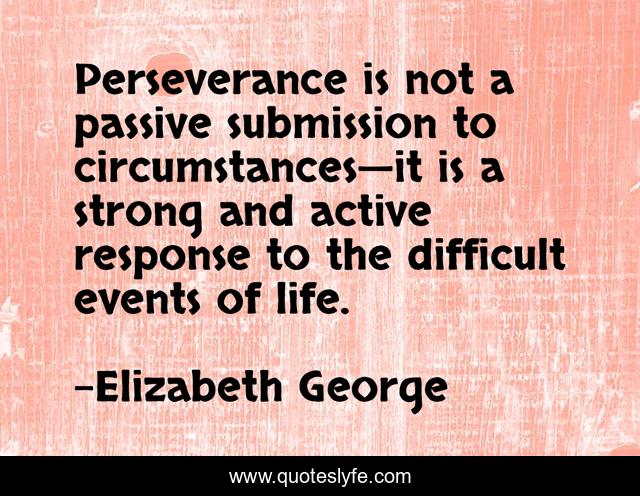 Perseverance is not a passive submission to circumstances—it is a strong and active response to the difficult events of life.