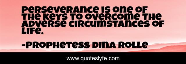 Perseverance is one of the keys to overcome the adverse circumstances of life.