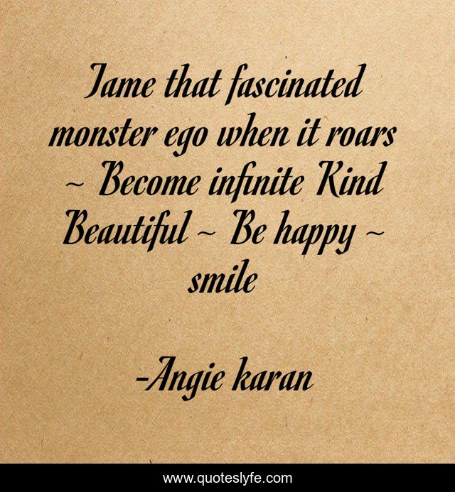 Tame that fascinated monster ego when it roars ~ Become infinite Kind Beautiful ~ Be happy ~ smile