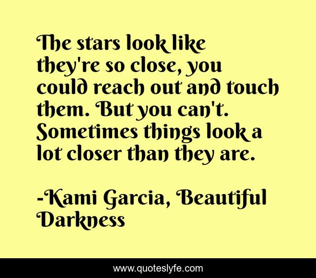 The stars look like they're so close, you could reach out and touch them. But you can't. Sometimes things look a lot closer than they are.