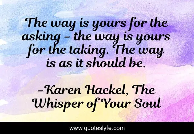 The way is yours for the asking - the way is yours for the taking. The way is as it should be.
