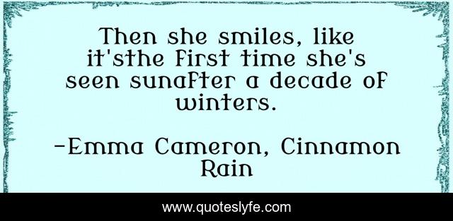 Then she smiles, like it'sthe first time she's seen sunafter a decade of winters.