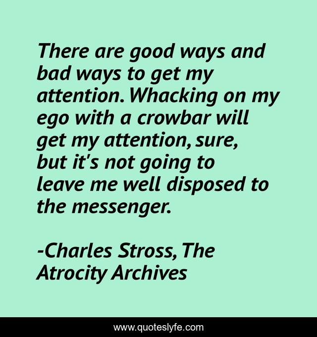 There are good ways and bad ways to get my attention. Whacking on my ego with a crowbar will get my attention, sure, but it's not going to leave me well disposed to the messenger.