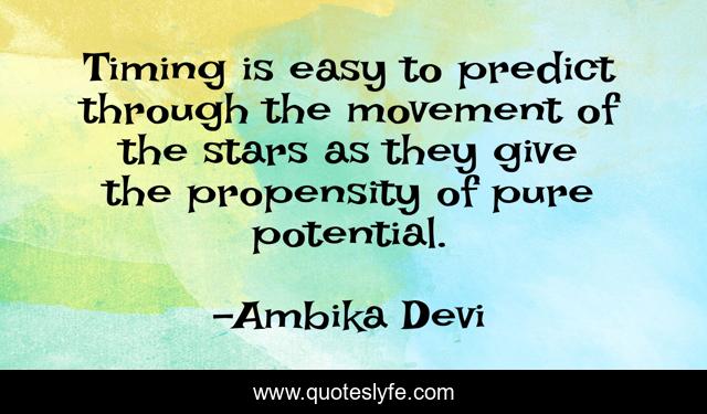 Timing is easy to predict through the movement of the stars as they give the propensity of pure potential.